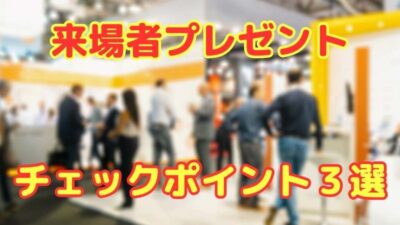 来場プレゼントを選ぶためにチェックしておきたいこと三箇条と具体的な商品リスト