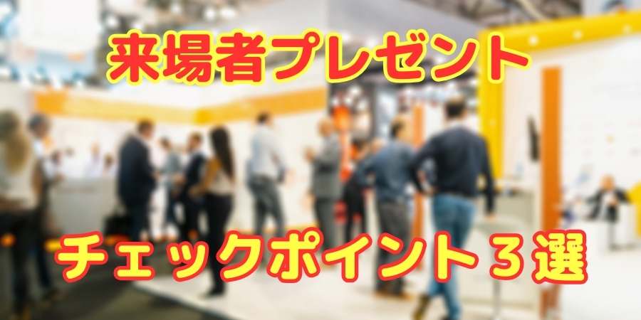 来場プレゼントを選ぶためにチェックしておきたいこと三箇条と具体的な商品リスト