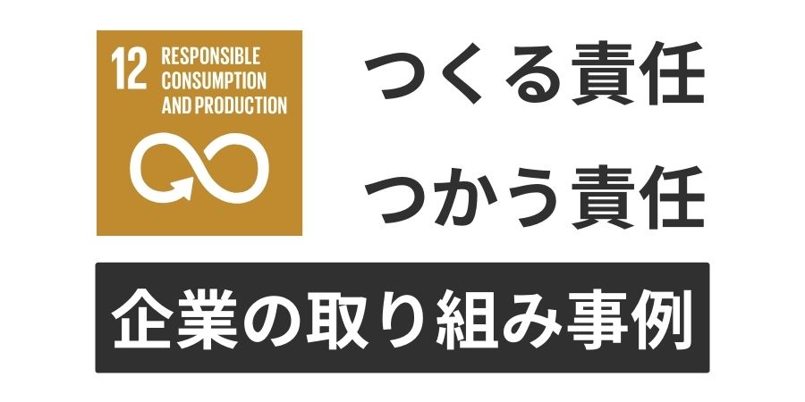 sdgs12.つくる責任つかう責任への企業の取り組み事例と国連の情報まとめ